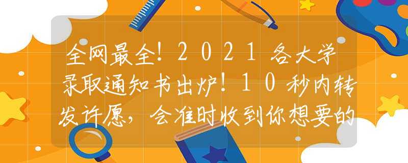 全網(wǎng)最全！2021各大學(xué)錄取通知書出爐！10秒內(nèi)轉(zhuǎn)發(fā)許愿，會準時收到你想要的那封