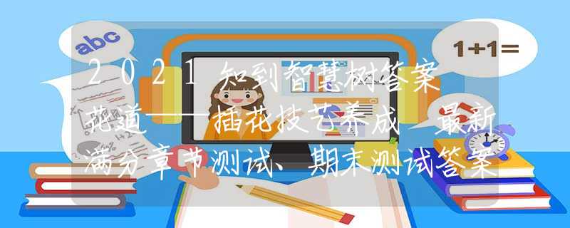 2021知到智慧樹答案 花道——插花技藝養(yǎng)成 最新滿分章節(jié)測(cè)試、期末測(cè)試答案