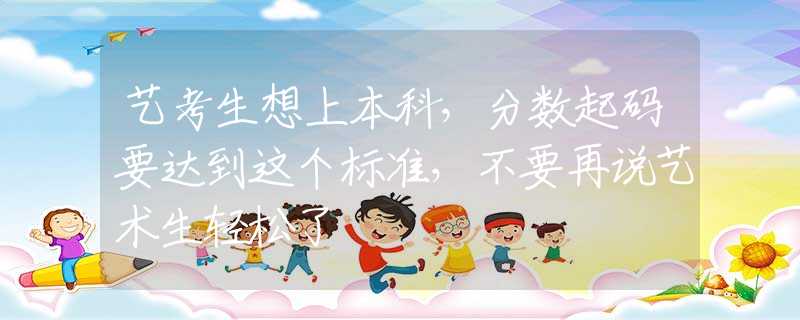 藝考生想上本科，分?jǐn)?shù)起碼要達(dá)到這個標(biāo)準(zhǔn)，不要再說藝術(shù)生輕松了