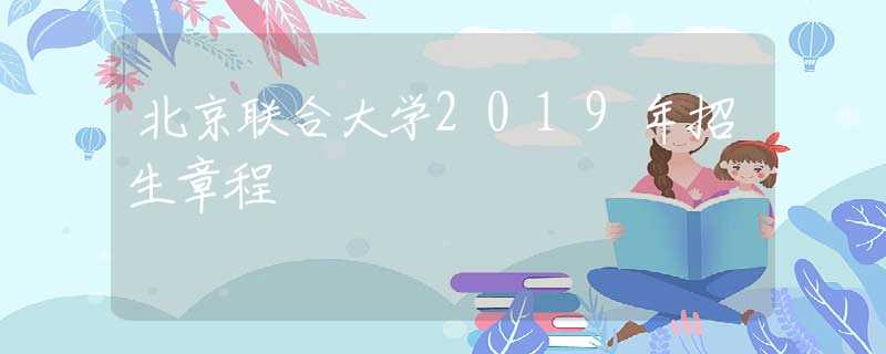 北京聯(lián)合大學(xué)2019年招生章程
