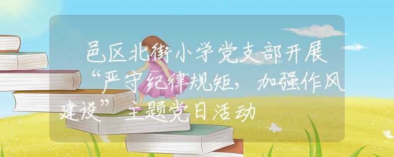鄠邑區(qū)北街小學黨支部開展 “嚴守紀律規(guī)矩，加強作風建設”主題黨日活動