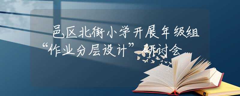 鄠邑區(qū)北街小學開展年級組“作業(yè)分層設(shè)計”研討會