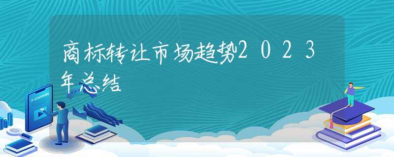 商標(biāo)轉(zhuǎn)讓市場(chǎng)趨勢(shì)2023年總結(jié)