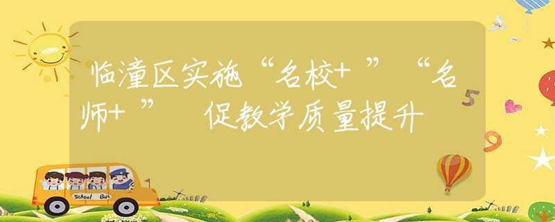 臨潼區(qū)實(shí)施“名校+”“名師+” 促教學(xué)質(zhì)量提升