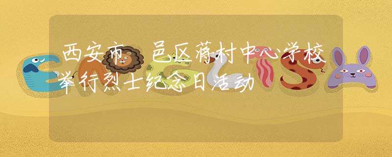 西安市鄠邑區(qū)蔣村中心學(xué)校舉行烈士紀念日活動