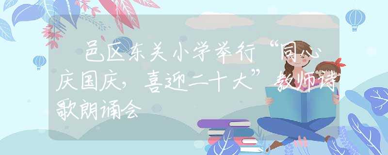 鄠邑區(qū)東關(guān)小學(xué)舉行“同心慶國慶，喜迎二十大”教師詩歌朗誦會(huì)