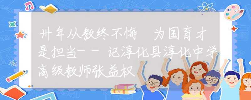 卅年從教終不悔 為國(guó)育才是擔(dān)當(dāng)--記淳化縣淳化中學(xué)高級(jí)教師張益權(quán)