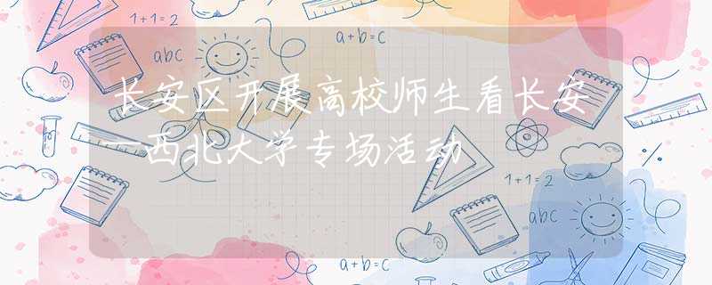 長(zhǎng)安區(qū)開(kāi)展高校師生看長(zhǎng)安—西北大學(xué)專場(chǎng)活動(dòng)