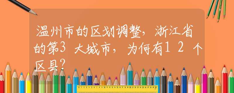 溫州市的區(qū)劃調(diào)整，浙江省的第3大城市，為何有12個區(qū)縣？