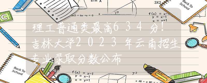 理工普通類最高634分！吉林大學2023年云南招生專業(yè)錄取分數(shù)公布