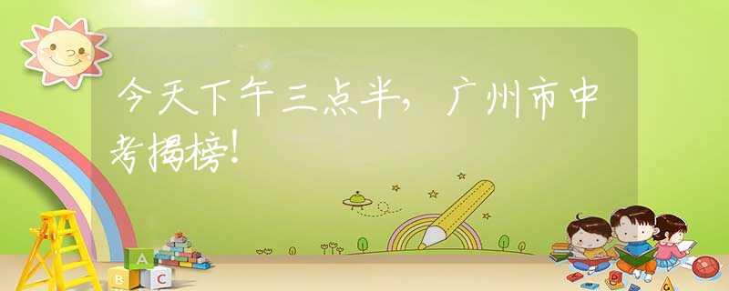 今天下午三點半，廣州市中考揭榜！