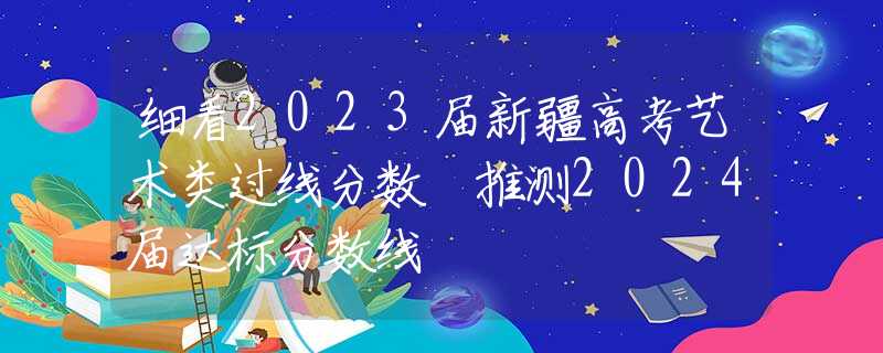 細看2023屆新疆高考藝術(shù)類過線分數(shù) 推測2024屆達標分數(shù)線