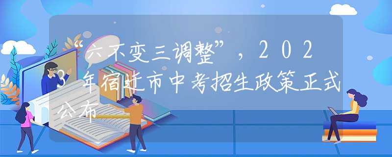 “六不變?nèi){(diào)整”，2023年宿遷市中考招生政策正式公布
