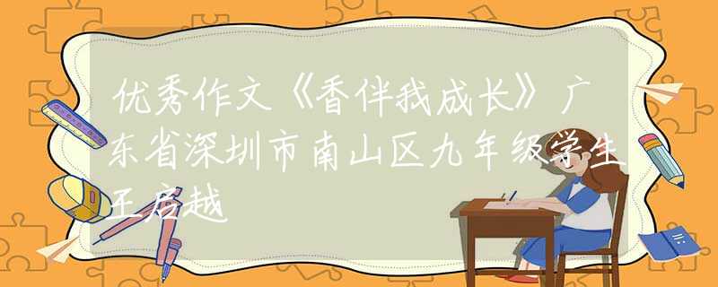 優(yōu)秀作文《香伴我成長》廣東省深圳市南山區(qū)九年級學(xué)生王啟越