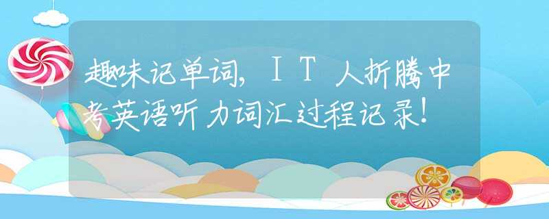 趣味記單詞,IT人折騰中考英語(yǔ)聽(tīng)力詞匯過(guò)程記錄！