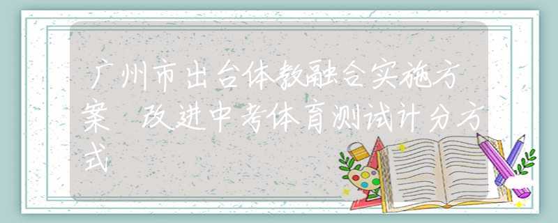廣州市出臺(tái)體教融合實(shí)施方案 改進(jìn)中考體育測(cè)試計(jì)分方式