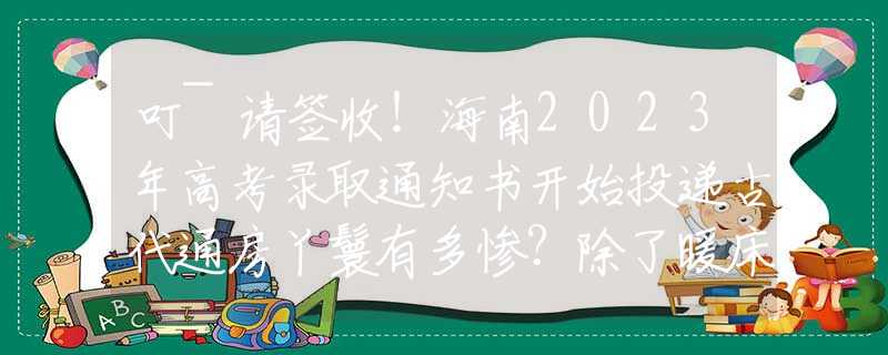 叮~請簽收！海南2023年高考錄取通知書開始投遞古代通房丫鬟有多慘？除了暖床外，竟還要做這件惡心事