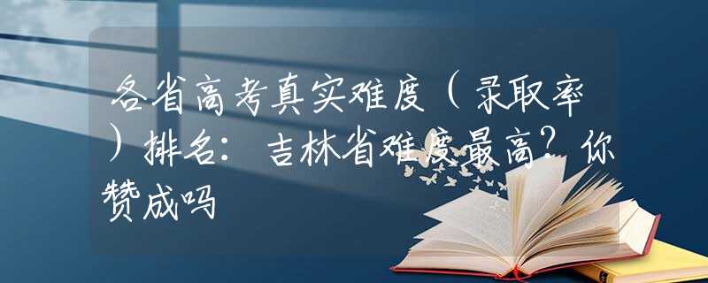 各省高考真實難度（錄取率）排名：吉林省難度最高？你贊成嗎