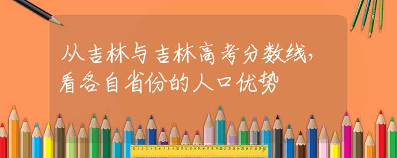 從吉林與吉林高考分?jǐn)?shù)線，看各自省份的人口優(yōu)勢