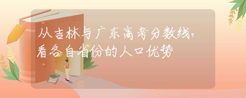 從吉林與廣東高考分?jǐn)?shù)線，看各自省份的人口優(yōu)勢