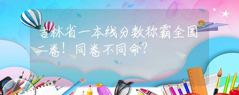 吉林省一本線分?jǐn)?shù)稱霸全國二卷！同卷不同命？