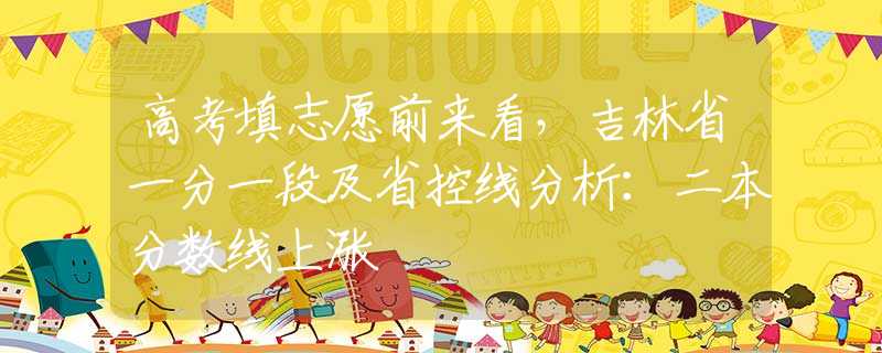 高考填志愿前來(lái)看，吉林省一分一段及省控線分析：二本分?jǐn)?shù)線上漲
