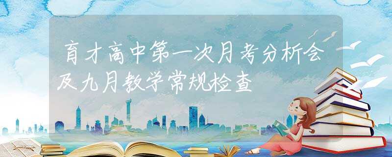 育才高中第一次月考分析會(huì)及九月教學(xué)常規(guī)檢查