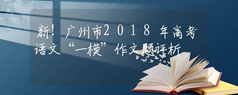 新！廣州市2018年高考語文“一?！弊魑念}評(píng)析
