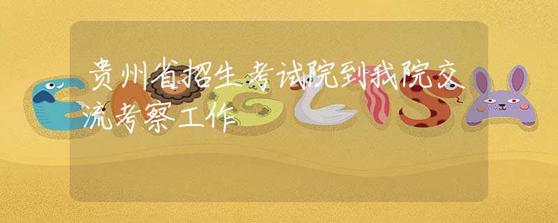 貴州省招生考試院到我院交流考察工作