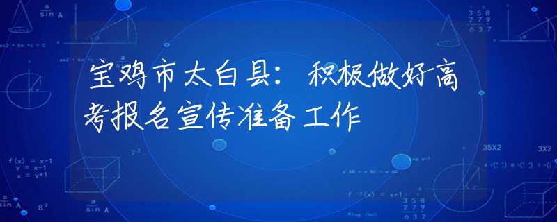 寶雞市太白縣：積極做好高考報(bào)名宣傳準(zhǔn)備工作