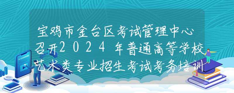 寶雞市金臺(tái)區(qū)考試管理中心召開(kāi)2024年普通高等學(xué)校藝術(shù)類專業(yè)招生考試考務(wù)培訓(xùn)會(huì)