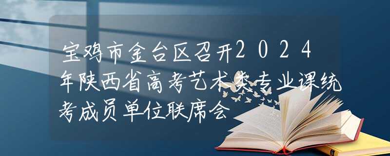 寶雞市金臺區(qū)召開2024年陜西省高考藝術(shù)類專業(yè)課統(tǒng)考成員單位聯(lián)席會