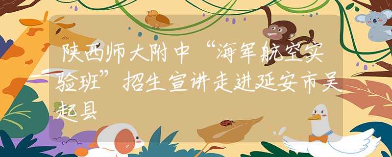 陜西師大附中“海軍航空實驗班”招生宣講走進(jìn)延安市吳起縣