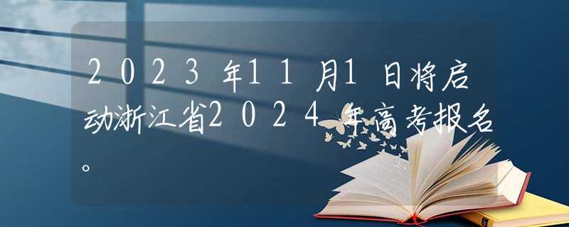 2023年11月1日將啟動(dòng)浙江省2024年高考報(bào)名。
