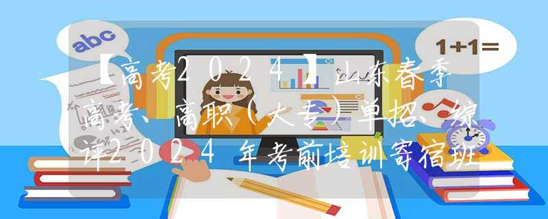 【高考2024】山東春季高考、高職（大專）單招、綜評(píng)2024年考前培訓(xùn)寄宿班已在青島開(kāi)班，歡迎踴躍報(bào)名！