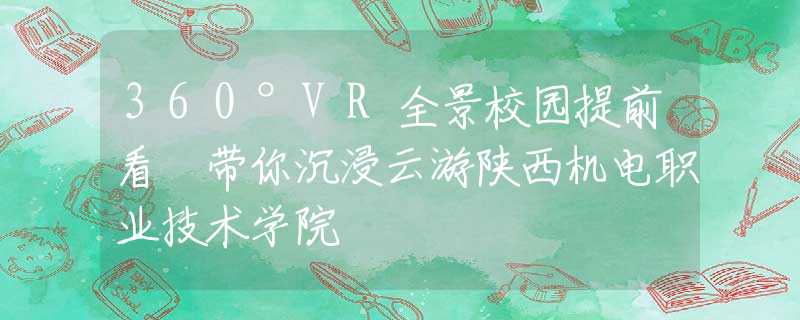 360°VR全景校園提前看 帶你沉浸云游陜西機(jī)電職業(yè)技術(shù)學(xué)院