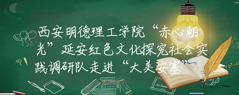 西安明德理工學(xué)院“赤心朝光”延安紅色文化探究社會(huì)實(shí)踐調(diào)研隊(duì)走進(jìn)“大美安塞” 講好“延安精神”
