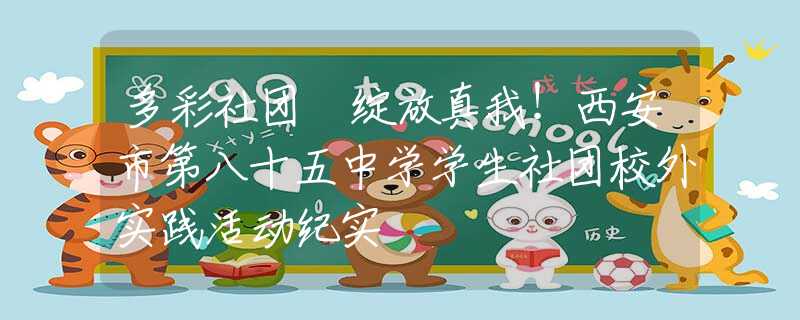 多彩社團 綻放真我！西安市第八十五中學學生社團校外實踐活動紀實