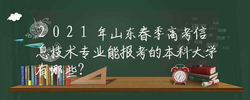 2021年山東春季高考信息技術(shù)專業(yè)能報(bào)考的本科大學(xué)有哪些？
