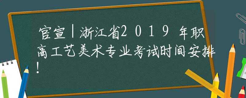 官宣｜浙江省2019年職高工藝美術(shù)專(zhuān)業(yè)考試時(shí)間安排！