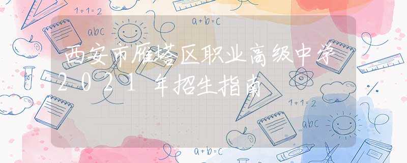西安市雁塔區(qū)職業(yè)高級(jí)中學(xué)2021年招生指南