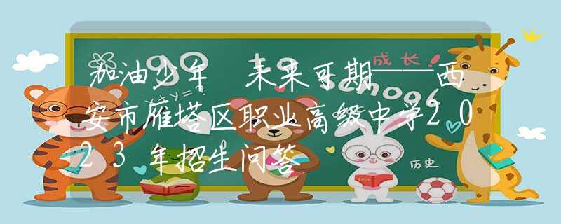 加油少年 未來可期——西安市雁塔區(qū)職業(yè)高級中學(xué)2023年招生問答