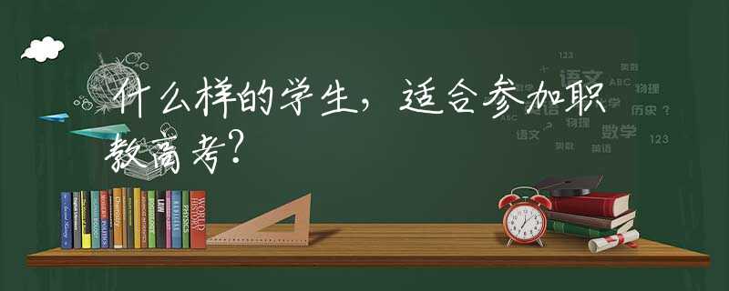 什么樣的學(xué)生，適合參加職教高考？