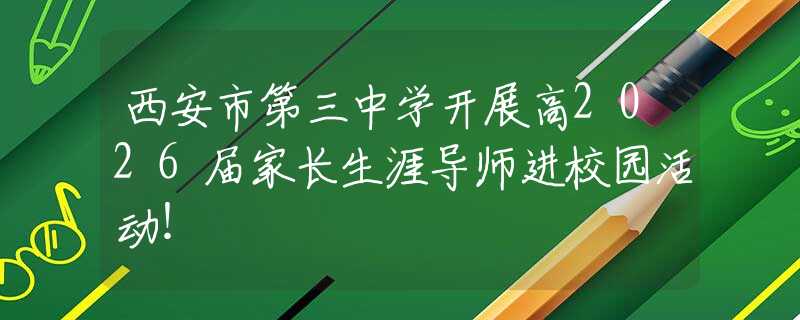 西安市第三中學(xué)開展高2026屆家長生涯導(dǎo)師進(jìn)校園活動(dòng)！