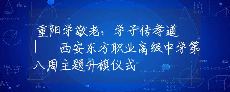 重陽學敬老，學子傳孝道 | 西安東方職業(yè)高級中學第八周主題升旗儀式