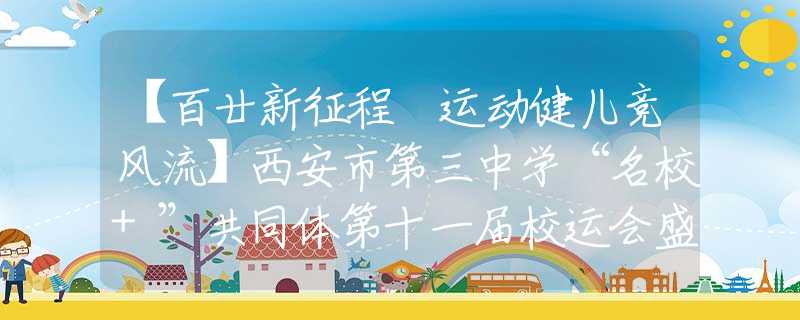 【百廿新征程 運(yùn)動健兒競風(fēng)流】西安市第三中學(xué)“名校+”共同體第十一屆校運(yùn)會盛大開幕