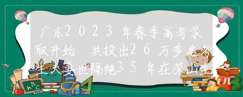 廣東2023年春季高考錄取開(kāi)始 共投出26萬(wàn)多名考生夫妻世隔絕35年在深山生活，妻子徹底“野獸化”，只認(rèn)得丈夫一人