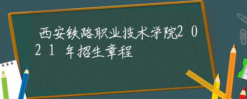 西安鐵路職業(yè)技術(shù)學(xué)院2021年招生章程