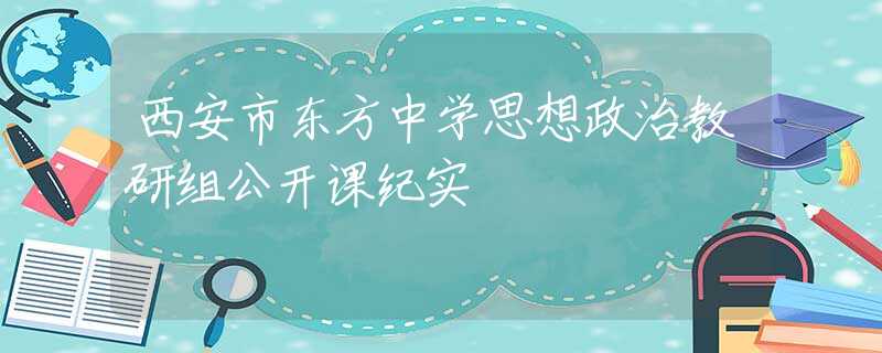 西安市東方中學(xué)思想政治教研組公開(kāi)課紀(jì)實(shí)