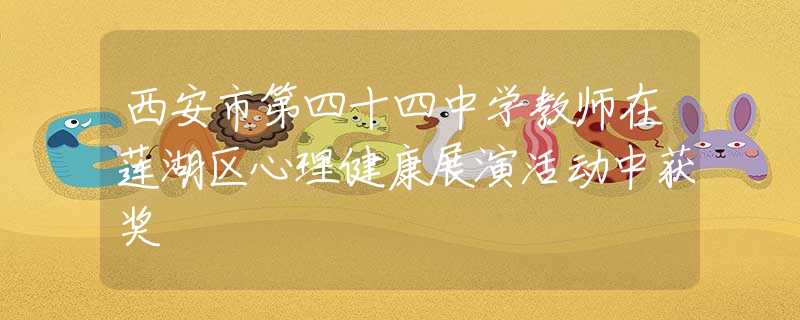 西安市第四十四中學(xué)教師在蓮湖區(qū)心理健康展演活動(dòng)中獲獎(jiǎng)